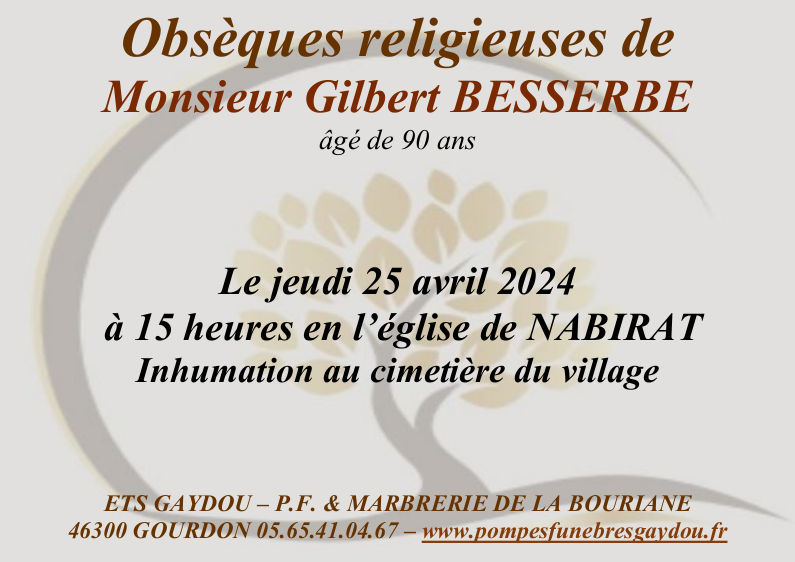 Obsèques religieuses de Monsieur Gilbert Besserbe âgé de 90 ans le jeudi 25 avril 2024 à 15 heures en l’église de Nabirat. Inhumation au cimetière du village.