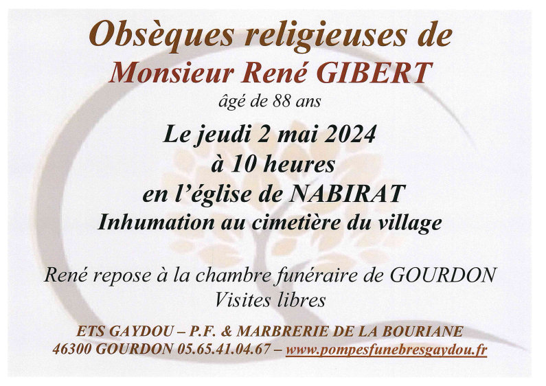 Obsèques religieuses de Monsieur René Gibert âgé de 88 ans le jeudi 2 mai 2024 à 10 heures en l’église de Nabirat. Inhumation au cimetière du village. René repose en la chambre funéraire de Gourdon. Visites libres.